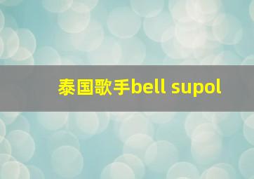 泰国歌手bell supol